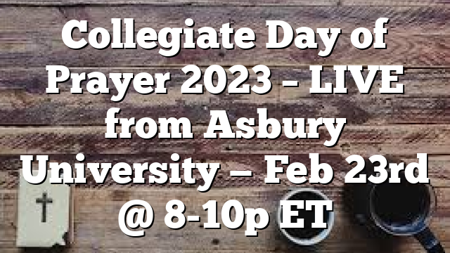 Collegiate Day of Prayer 2023 – LIVE from Asbury University — Feb 23rd @ 8-10p ET