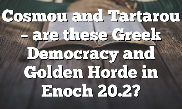 Cosmou and Tartarou – are these Greek Democracy and Golden Horde in Enoch 20.2?