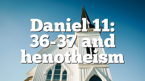 Daniel 11: 36-37 and henotheism