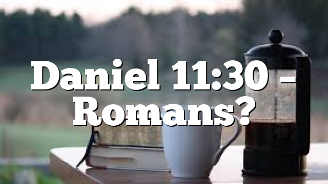 Daniel 11:30 – Romans?