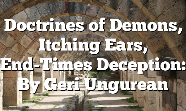 Doctrines of Demons, Itching Ears, End-Times Deception: By Geri Ungurean