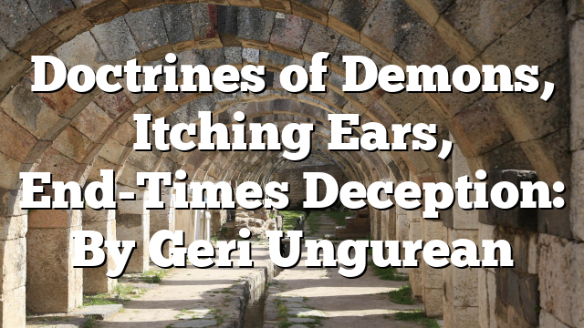 Doctrines of Demons, Itching Ears, End-Times Deception: By Geri Ungurean