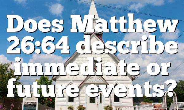 Does Matthew 26:64 describe immediate or future events?