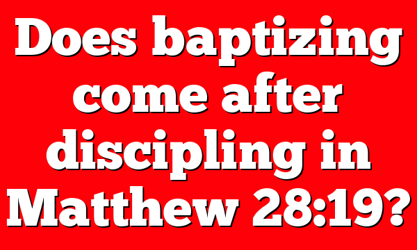 Does baptizing come after discipling in Matthew 28:19?