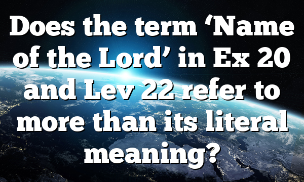 Does the term ‘Name of the Lord’ in Ex 20 and Lev 22 refer to more than its literal meaning?