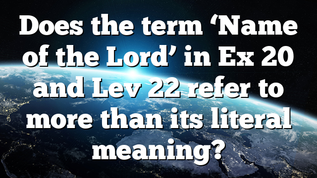 Does the term ‘Name of the Lord’ in Ex 20 and Lev 22 refer to more than its literal meaning?