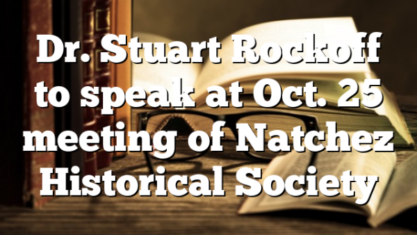 Dr. Stuart Rockoff to speak at Oct. 25 meeting of  Natchez Historical Society