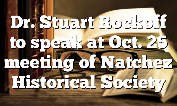 Dr. Stuart Rockoff to speak at Oct. 25 meeting of  Natchez Historical Society