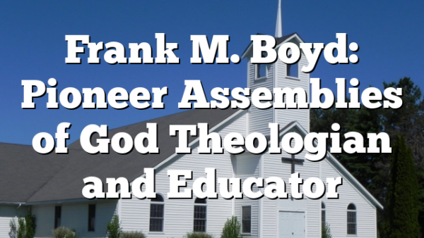 Frank M. Boyd: Pioneer Assemblies of God Theologian and Educator