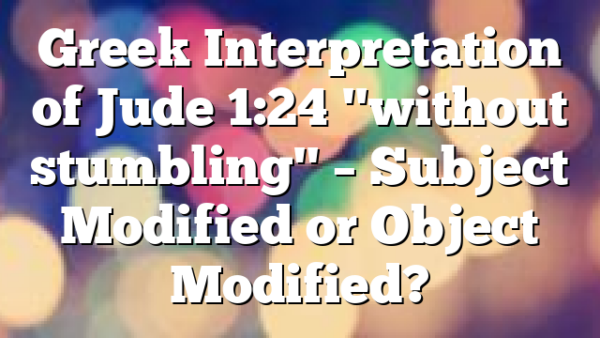 Greek Interpretation of Jude 1:24 "without stumbling" – Subject Modified or Object Modified?