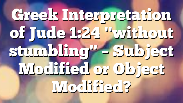 Greek Interpretation of Jude 1:24 "without stumbling" – Subject Modified or Object Modified?