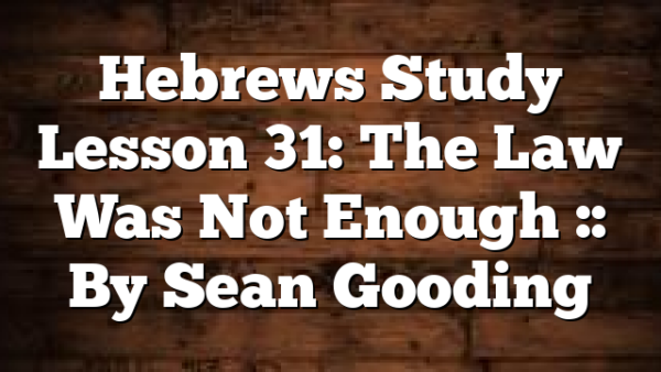 Hebrews Study Lesson 31: The Law Was Not Enough :: By Sean Gooding
