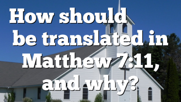 How should πονηρός be translated in Matthew 7:11, and why?