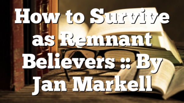 How to Survive as Remnant Believers :: By Jan Markell