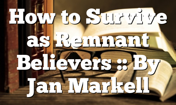How to Survive as Remnant Believers :: By Jan Markell