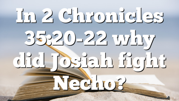 In 2 Chronicles 35:20-22 why did Josiah fight Necho?