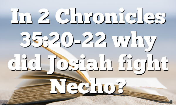 In 2 Chronicles 35:20-22 why did Josiah fight Necho?