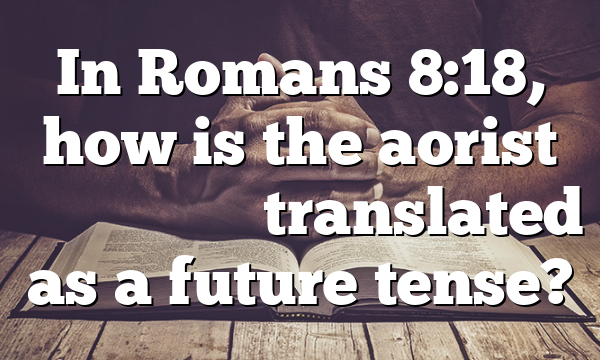 In Romans 8:18, how is the aorist ἀ&pi;&omicron;&kappa;&alpha;&lambda;&upsilon;&phi;&theta;ῆ&nu;&alpha;&iota; translated as a future tense?