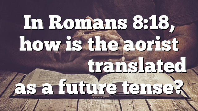 In Romans 8:18, how is the aorist ἀ&pi;&omicron;&kappa;&alpha;&lambda;&upsilon;&phi;&theta;ῆ&nu;&alpha;&iota; translated as a future tense?