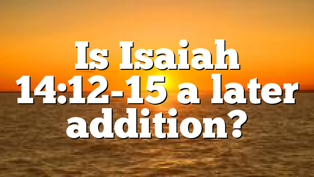 Is Isaiah 14:12-15 a later addition?