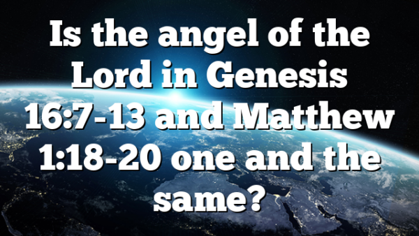Is the angel of the Lord in Genesis 16:7-13 and Matthew 1:18-20 one and the same?