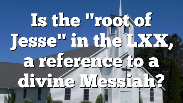 Is the "root of Jesse" in the LXX, a reference to a divine Messiah?