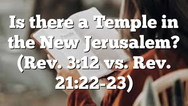 Is there a Temple in the New Jerusalem? (Rev. 3:12 vs. Rev. 21:22-23)
