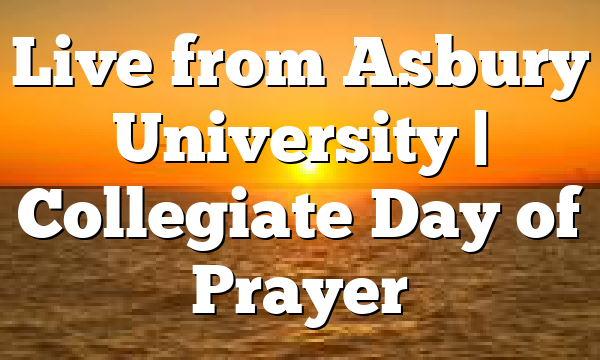 Live from Asbury University | Collegiate Day of Prayer
