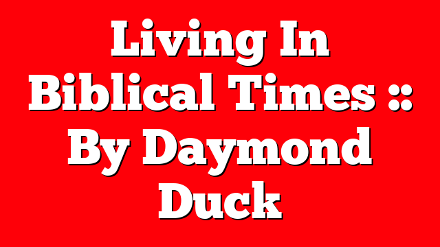 Living In Biblical Times :: By Daymond Duck