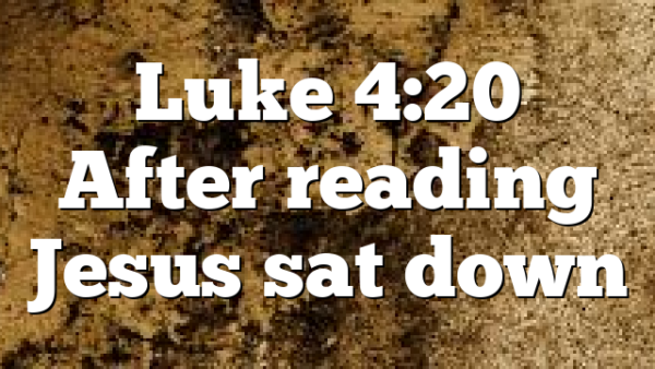 Luke 4:20 After reading Jesus sat down