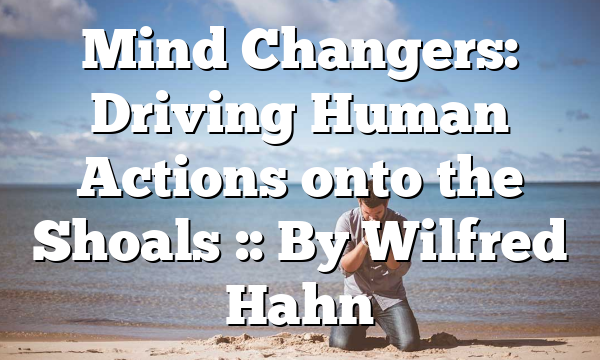 Mind Changers: Driving Human Actions onto the Shoals :: By Wilfred Hahn