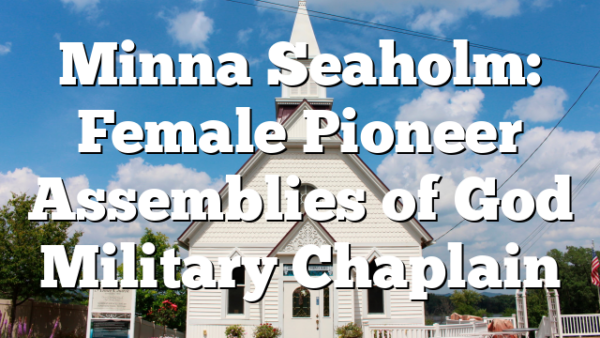 Minna Seaholm: Female Pioneer Assemblies of God Military Chaplain
