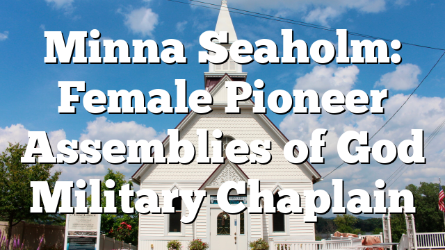Minna Seaholm: Female Pioneer Assemblies of God Military Chaplain