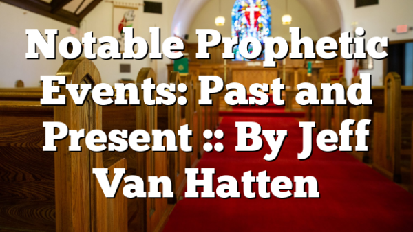Notable Prophetic Events: Past and Present :: By Jeff Van Hatten