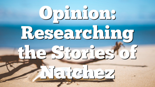 Opinion: Researching the Stories of Natchez