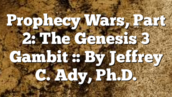 Prophecy Wars, Part 2: The Genesis 3 Gambit :: By Jeffrey C. Ady, Ph.D.