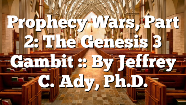 Prophecy Wars, Part 2: The Genesis 3 Gambit :: By Jeffrey C. Ady, Ph.D.