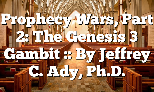 Prophecy Wars, Part 2: The Genesis 3 Gambit :: By Jeffrey C. Ady, Ph.D.