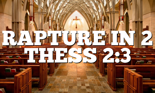 RAPTURE IN 2 THESS 2:3