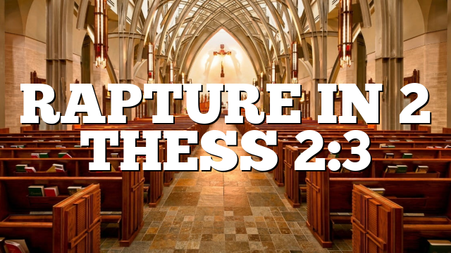 RAPTURE IN 2 THESS 2:3