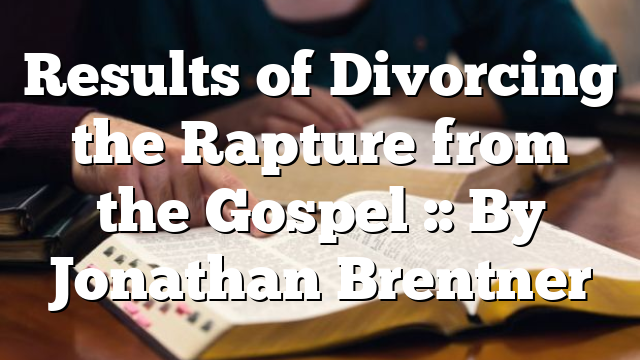 Results of Divorcing the Rapture from the Gospel :: By Jonathan Brentner