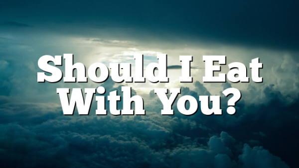 Should I Eat With You?