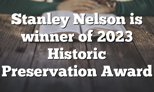 Stanley Nelson is winner of 2023 Historic Preservation Award