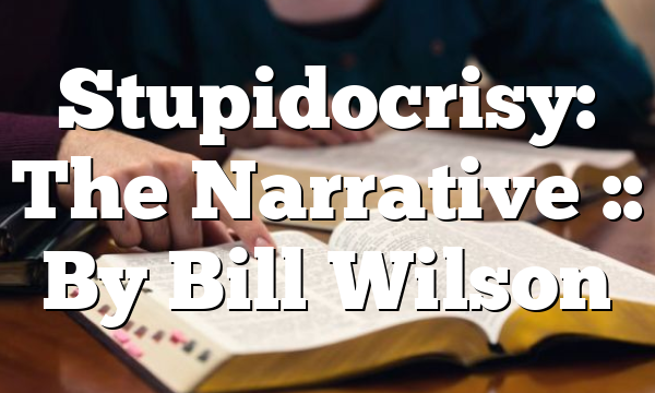 Stupidocrisy: The Narrative :: By Bill Wilson