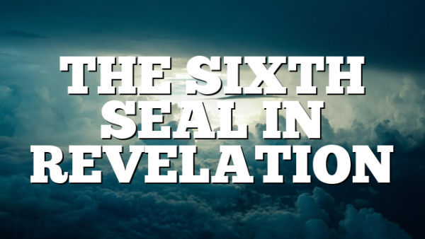 THE SIXTH SEAL IN REVELATION