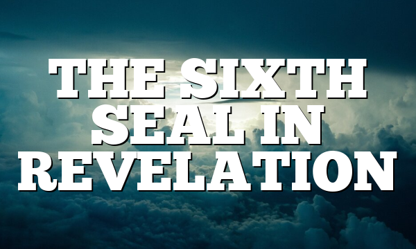 THE SIXTH SEAL IN REVELATION