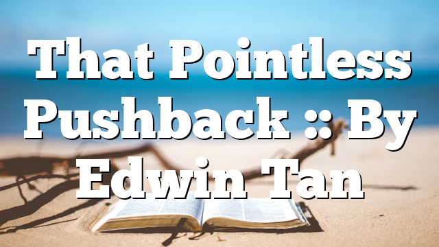 That Pointless Pushback :: By Edwin Tan