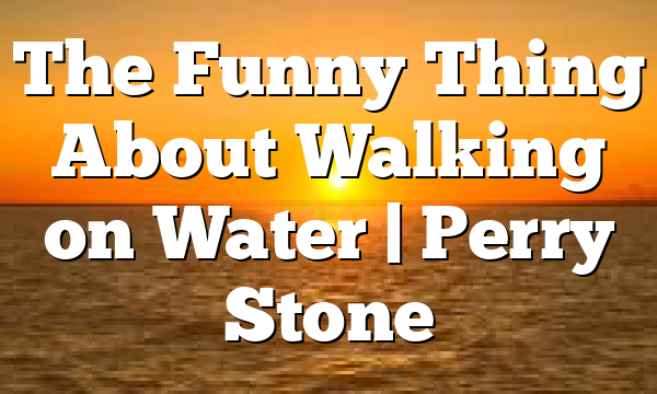 The Funny Thing About Walking on Water | Perry Stone