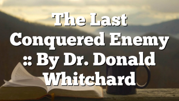 The Last Conquered Enemy :: By Dr. Donald Whitchard