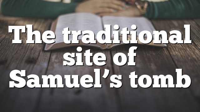 The traditional site of Samuel’s tomb